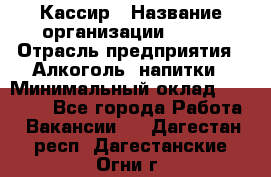 Кассир › Название организации ­ PRC › Отрасль предприятия ­ Алкоголь, напитки › Минимальный оклад ­ 27 000 - Все города Работа » Вакансии   . Дагестан респ.,Дагестанские Огни г.